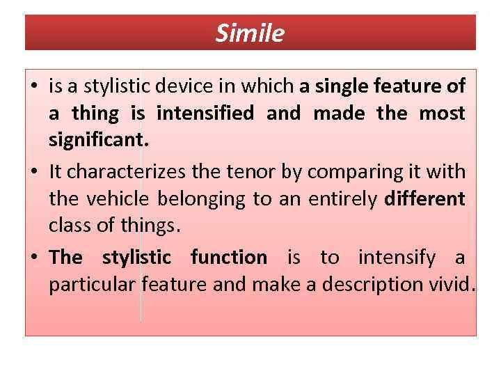 Simile • is a stylistic device in which a single feature of a thing