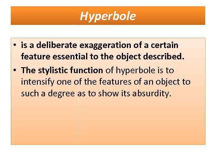 Hyperbole • is a deliberate exaggeration of a certain feature essential to the object