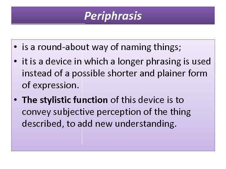 Periphrasis • is a round-about way of naming things; • it is a device