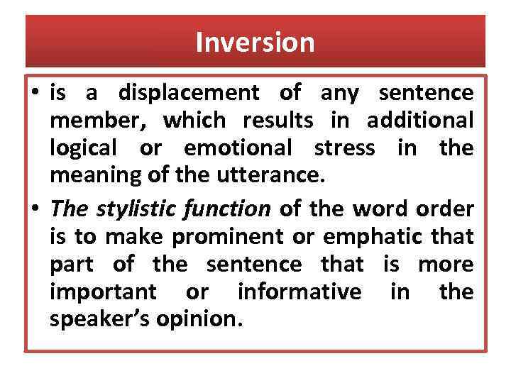 Inversion • is a displacement of any sentence member, which results in additional logical