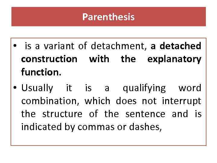 Parenthesis • is а variant of detachment, a detached construction with the explanatory function.