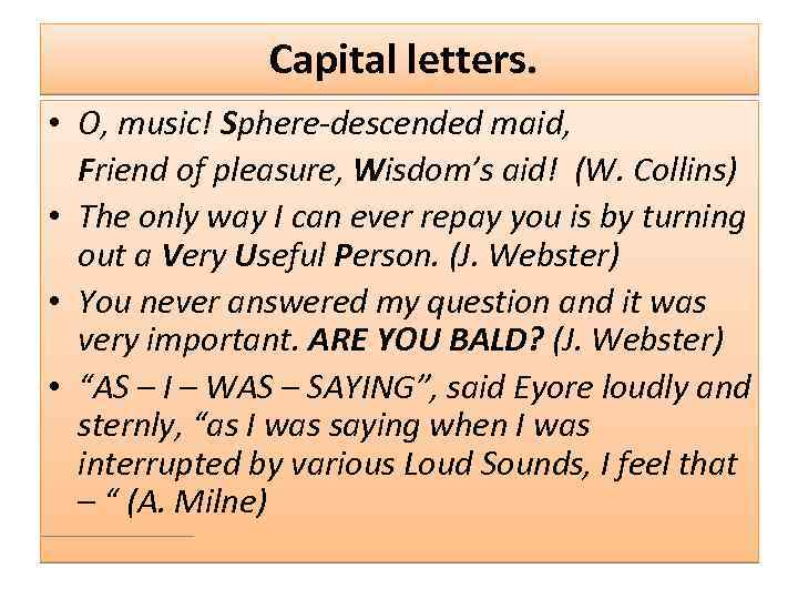 Capital letters. • O, music! Sphere-descended maid, Friend of pleasure, Wisdom’s aid! (W. Collins)