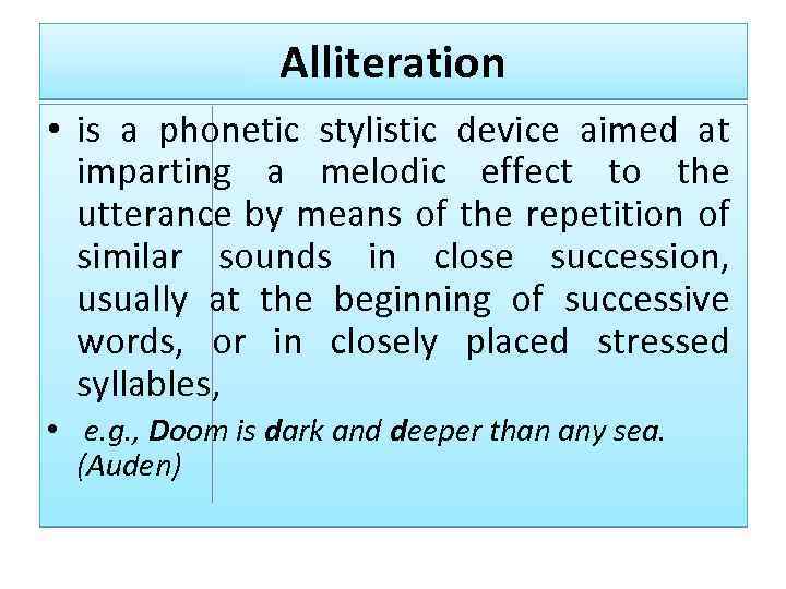 Alliteration • is a phonetic stylistic device aimed at imparting a melodic effect to