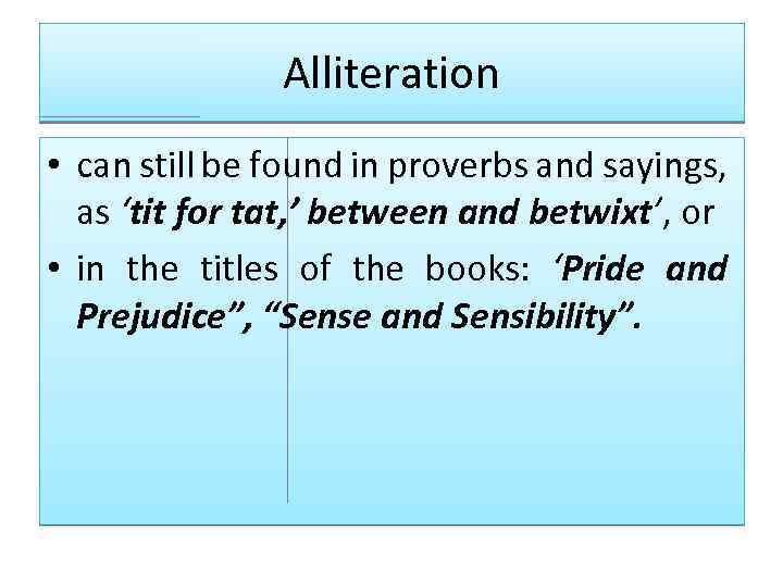 Alliteration • can still be found in proverbs and sayings, as ‘tit for tat,