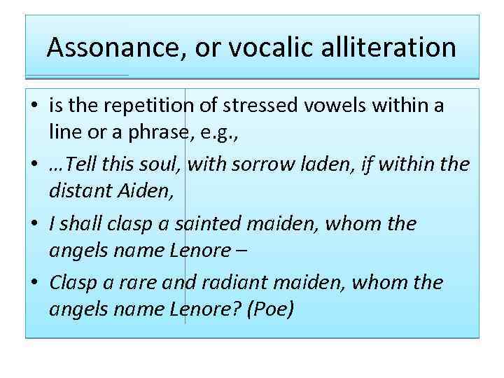 Assonance, or vocalic alliteration • is the repetition of stressed vowels within a line