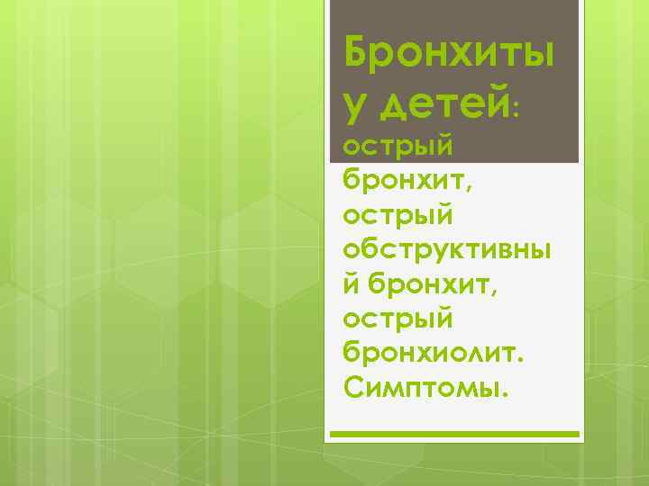 Бронхиты у детей: острый бронхит, острый обструктивны й бронхит, острый бронхиолит. Симптомы. 