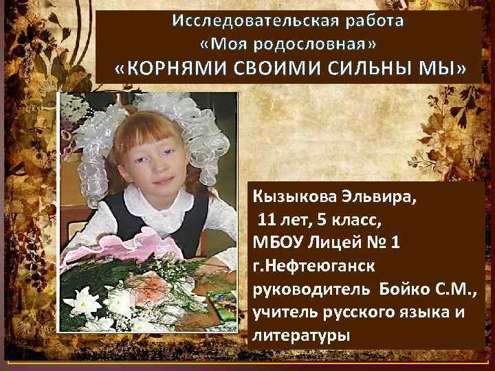 Исследовательская работа «Моя родословная» «КОРНЯМИ СВОИМИ СИЛЬНЫ МЫ» Кызыкова Эльвира, 11 лет, 5 класс,