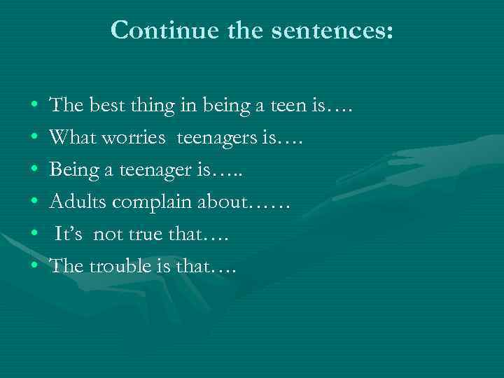 Continue the sentences: • • • The best thing in being a teen is….