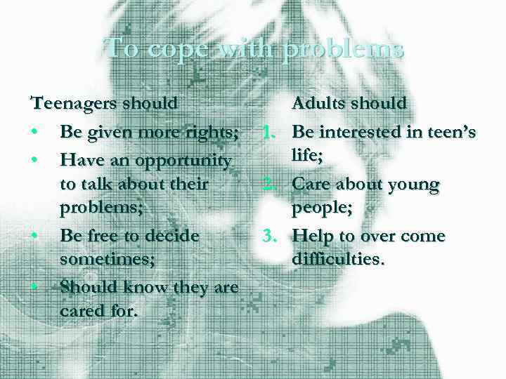 To cope with problems Teenagers should • Be given more rights; • Have an