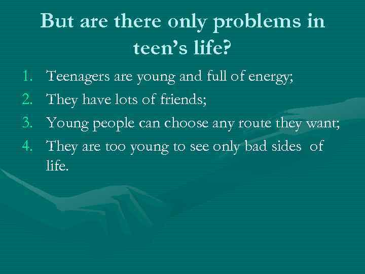 But are there only problems in teen’s life? 1. 2. 3. 4. Teenagers are
