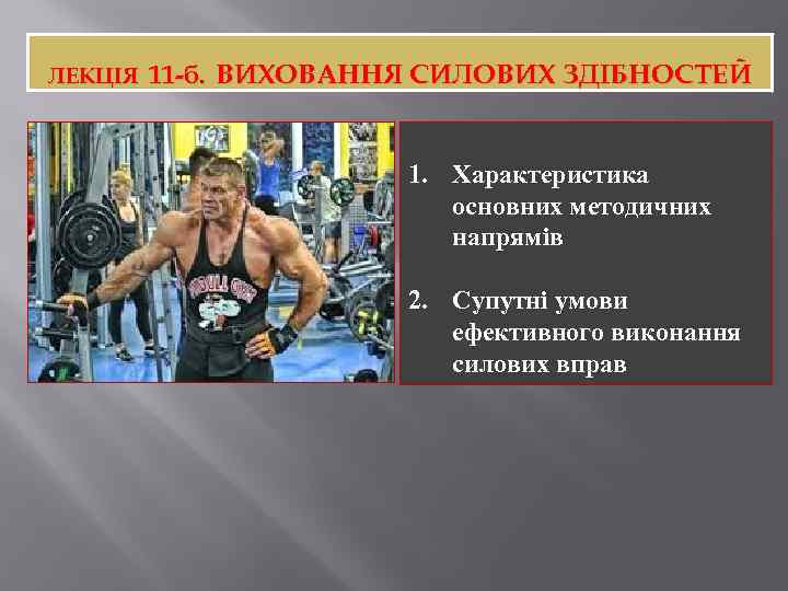 ЛЕКЦІЯ 11 -б. ВИХОВАННЯ СИЛОВИХ ЗДІБНОСТЕЙ 1. Характеристика основних методичних напрямів 2. Супутні умови