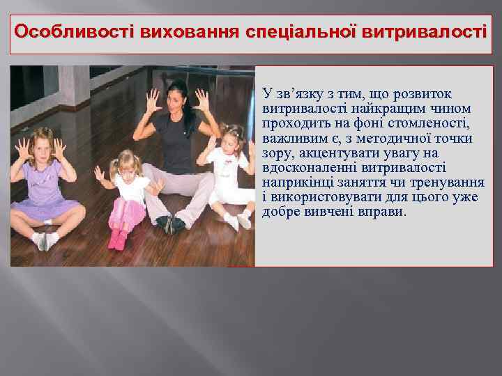 Особливості виховання спеціальної витривалості У зв’язку з тим, що розвиток витривалості найкращим чином проходить