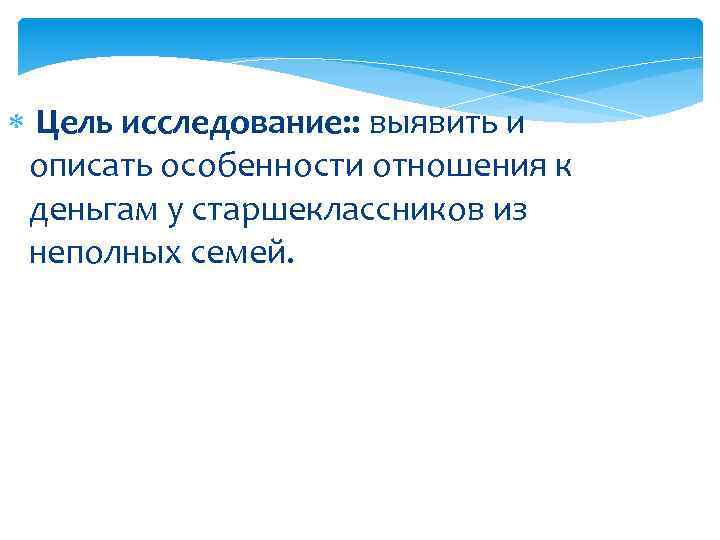  Цель исследование: : выявить и описать особенности отношения к деньгам у старшеклассников из