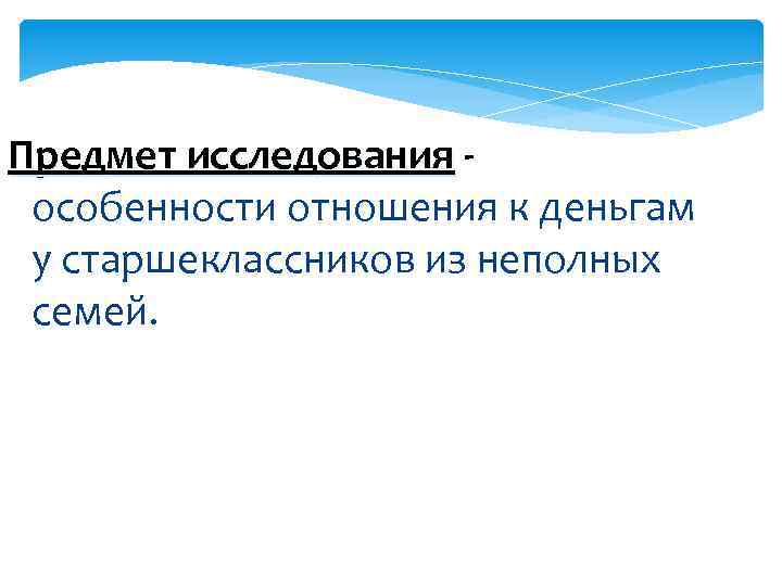 Предмет исследования особенности отношения к деньгам у старшеклассников из неполных семей. 