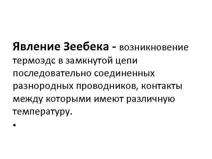 Явление Зеебека - возникновение термоэдс в замкнутой цепи последовательно соединенных разнородных проводников, контакты между