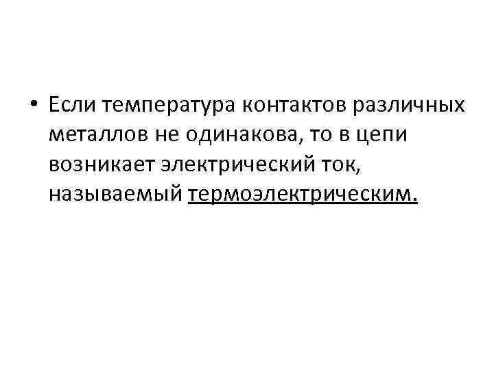  • Если температура контактов различных металлов не одинакова, то в цепи возникает электрический