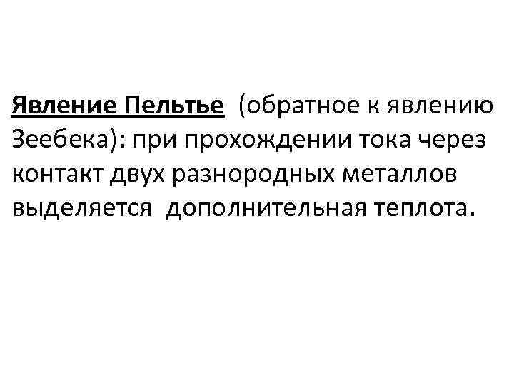 Явление Пельтье (обратное к явлению Зеебека): при прохождении тока через контакт двух разнородных металлов