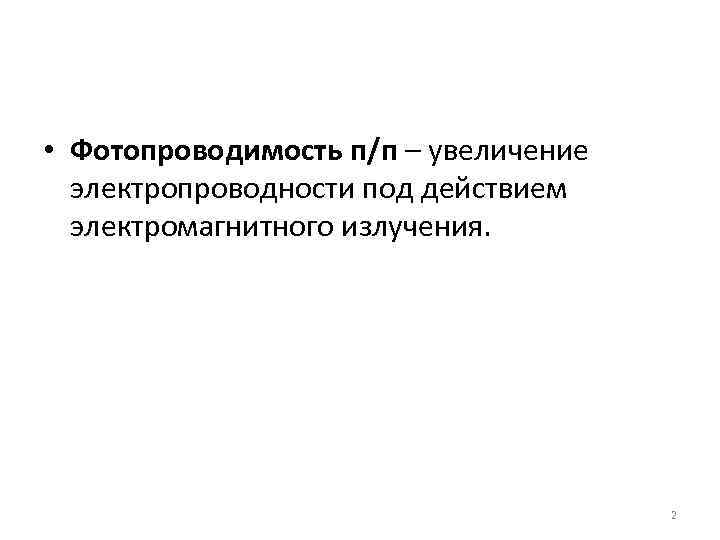  • Фотопроводимость п/п – увеличение электропроводности под действием электромагнитного излучения. 2 