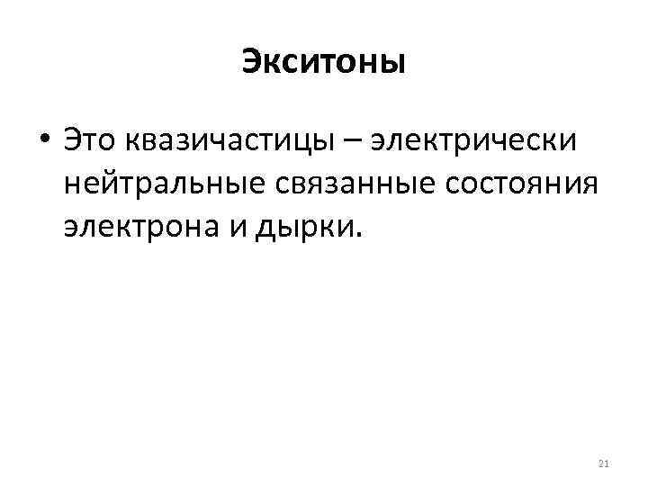 Экситоны • Это квазичастицы – электрически нейтральные связанные состояния электрона и дырки. 21 