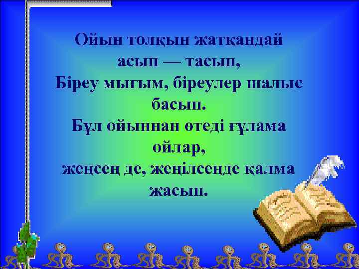 Ойын толқын жатқандай асып — тасып, Біреу мығым, біреулер шалыс басып. Бұл ойыннан өтеді