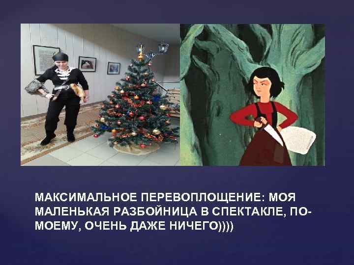 МАКСИМАЛЬНОЕ ПЕРЕВОПЛОЩЕНИЕ: МОЯ МАЛЕНЬКАЯ РАЗБОЙНИЦА В СПЕКТАКЛЕ, ПОМОЕМУ, ОЧЕНЬ ДАЖЕ НИЧЕГО)))) 