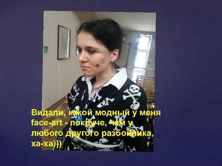 Видали, какой модный у меня face-art - покруче, чем у любого другого разбойника, ха-ха)))