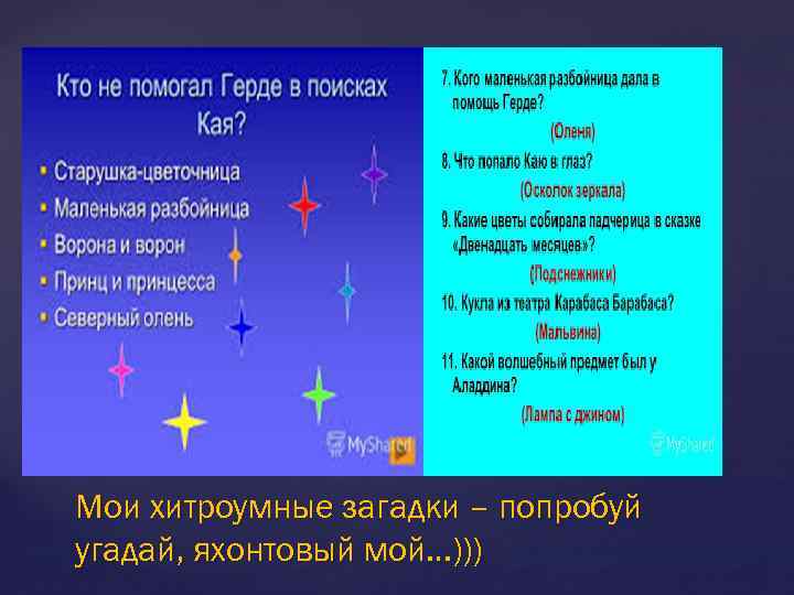 Мои хитроумные загадки – попробуй угадай, яхонтовый мой…))) 
