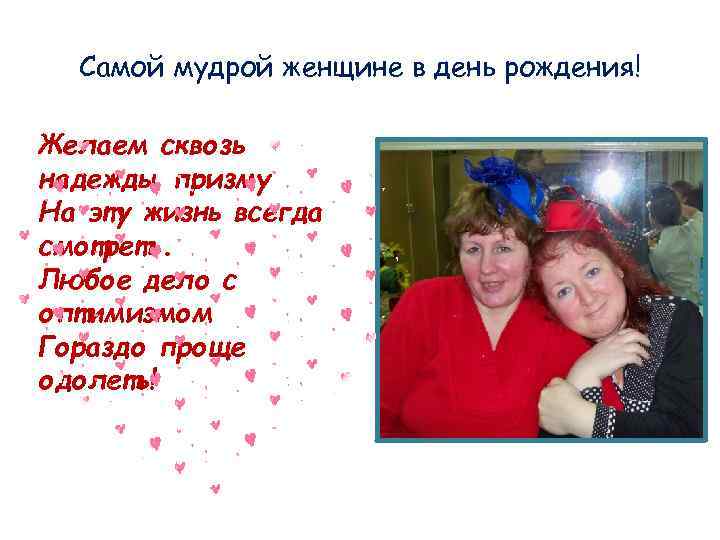 Самой мудрой женщине в день рождения! Желаем сквозь надежды призму На эту жизнь всегда