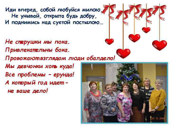 Иди вперед, собой любуйся милою, Не унывай, открыта будь добру, И поднимись над суетой