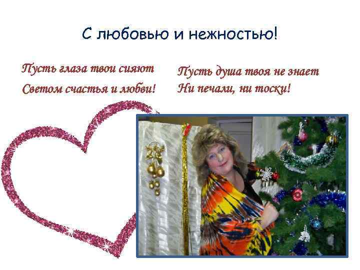 С любовью и нежностью! Пусть глаза твои сияют Светом счастья и любви! Пусть душа