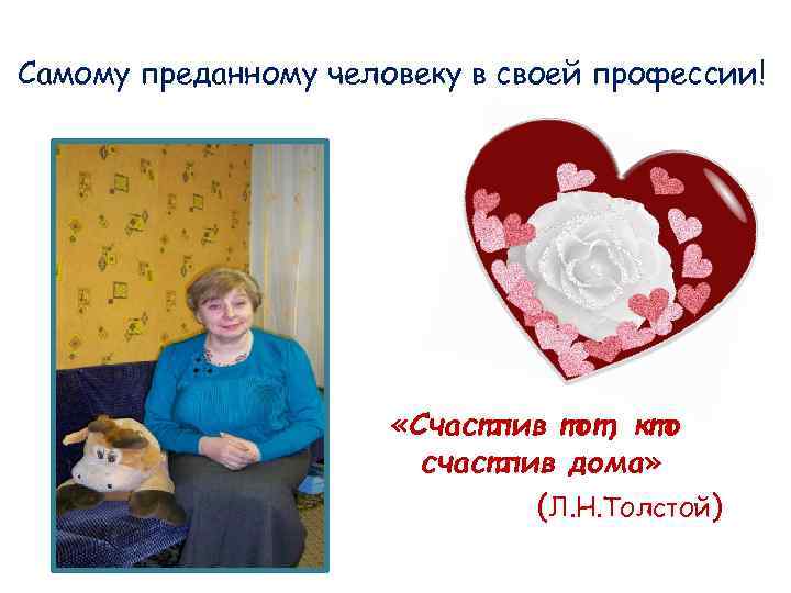 Самому преданному человеку в своей профессии! «Счастлив тот, кто счастлив дома» (Л. Н. Толстой)