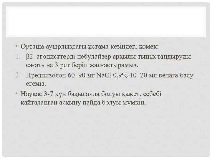  • Орташа ауырлықтағы ұстама кезіндегі көмек: 1. β 2–агонисттерді небулайзер арқылы тыныстандыруды сағатына