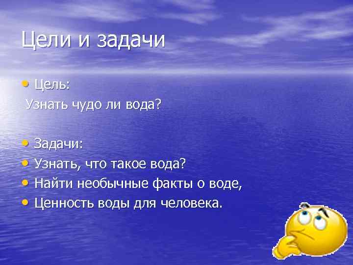 Цели и задачи • Цель: Узнать чудо ли вода? • Задачи: • Узнать, что