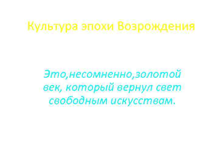 Культура эпохи Возрождения Это, несомненно, золотой век, который вернул свет свободным искусствам. 