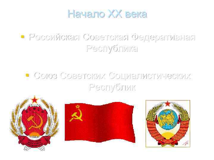Начало XX века § Российская Советская Федеративная Республика § Союз Советских Социалистических Республик 