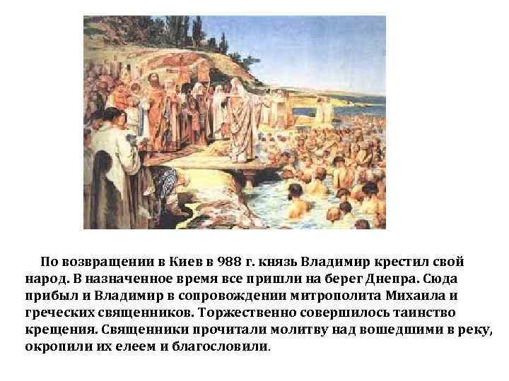 По возвращении в Киев в 988 г. князь Владимир крестил свой народ. В назначенное