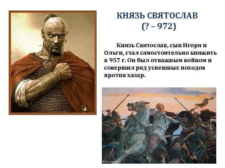 КНЯЗЬ СВЯТОСЛАВ (? – 972) Князь Святослав, сын Игоря и Ольги, стал самостоятельно княжить