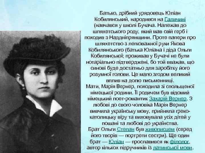 Батько, дрібний урядовець Юліан Кобилянський, народився на Галичині (навчався у школі Бучача. Належав до