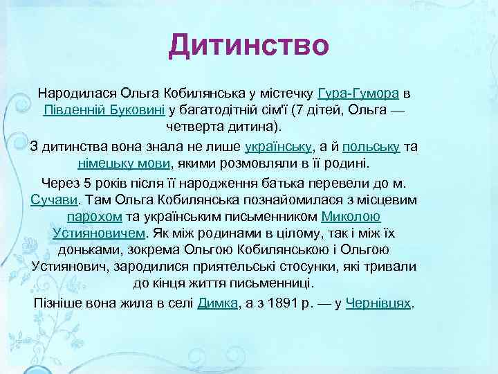 Дитинство Народилася Ольга Кобилянська у містечку Гура-Гумора в Південній Буковині у багатодітній сім'ї (7