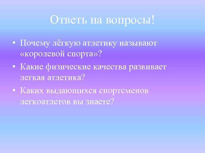 Ответь на вопросы! • Почему лёгкую атлетику называют «королевой спорта» ? • Какие физические