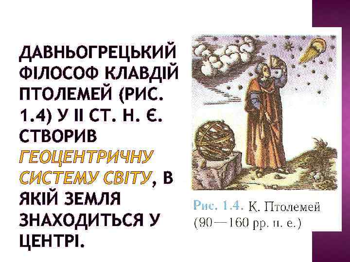 ДАВНЬОГРЕЦЬКИЙ ФІЛОСОФ КЛАВДІЙ ПТОЛЕМЕЙ (РИС. 1. 4) У II СТ. Н. Є. СТВОРИВ ГЕОЦЕНТРИЧНУ