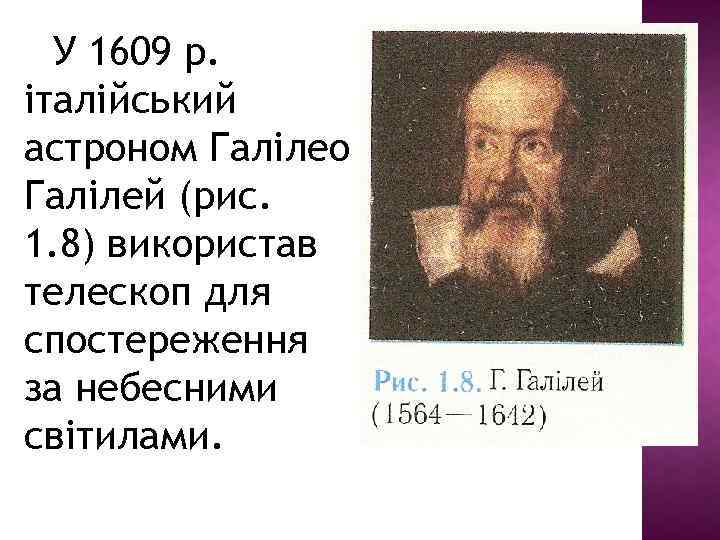 У 1609 р. італійський астроном Галілео Галілей (рис. 1. 8) використав телескоп для спостереження