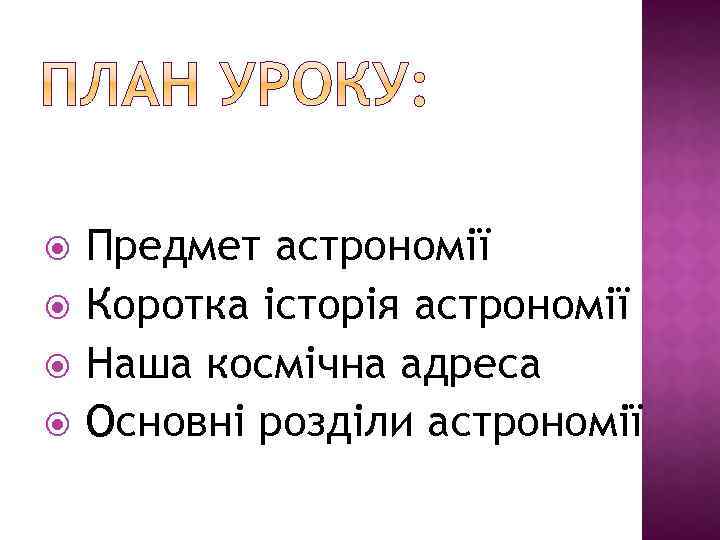  Предмет астрономії Коротка історія астрономії Наша космічна адреса Основні розділи астрономії 