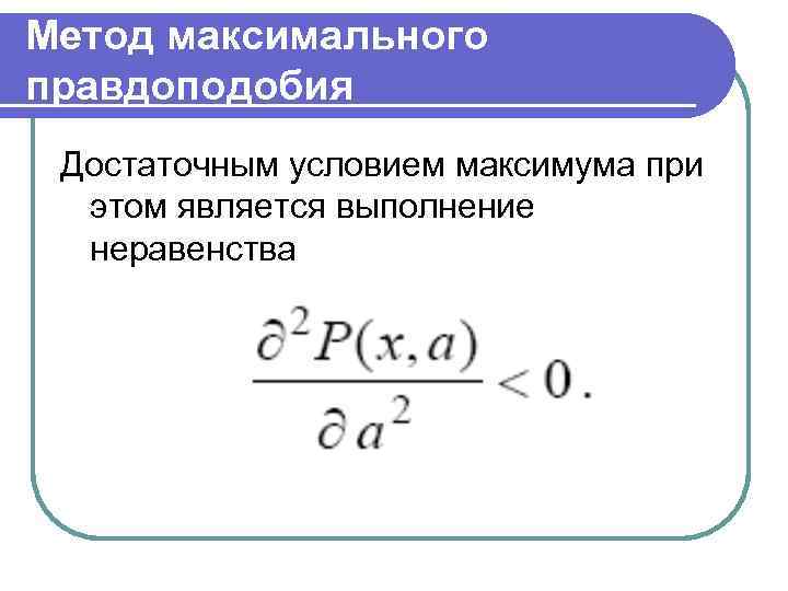 Метод максимального правдоподобия Достаточным условием максимума при этом является выполнение неравенства 