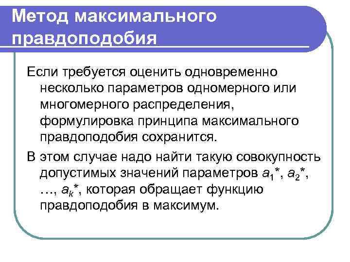 Метод максимального правдоподобия Если требуется оценить одновременно несколько параметров одномерного или многомерного распределения, формулировка