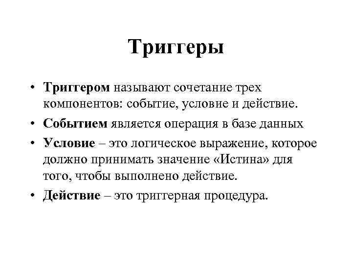 Триггеры • Триггером называют сочетание трех компонентов: событие, условие и действие. • Событием является