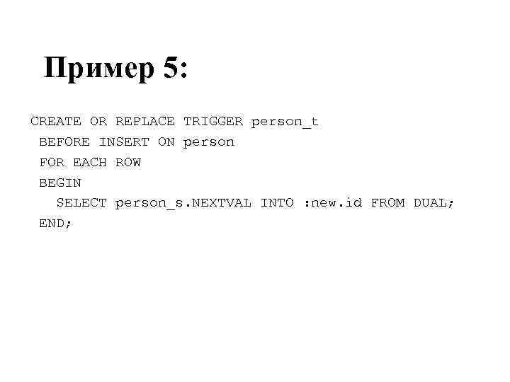 Пример 5: CREATE OR REPLACE TRIGGER person_t BEFORE INSERT ON person FOR EACH ROW