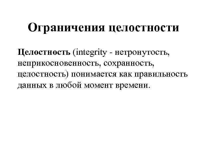 Ограничения целостности Целостность (integrity - нетронутость, неприкосновенность, сохранность, целостность) понимается как правильность данных в