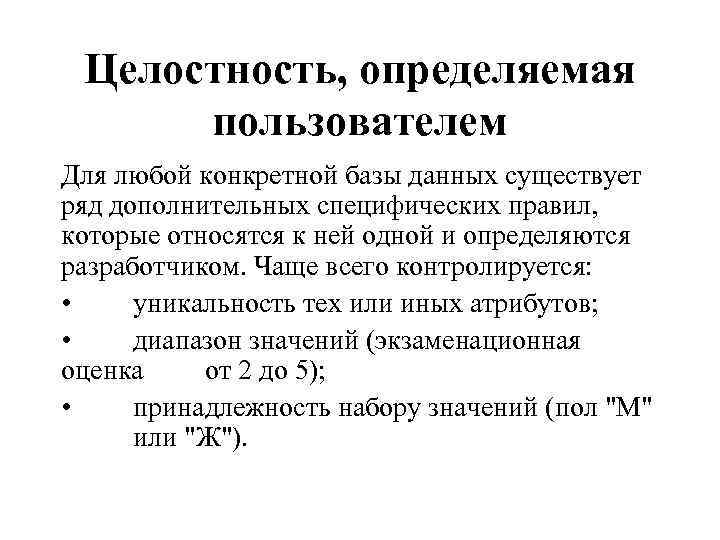 Целостность, определяемая пользователем Для любой конкретной базы данных существует ряд дополнительных специфических правил, которые