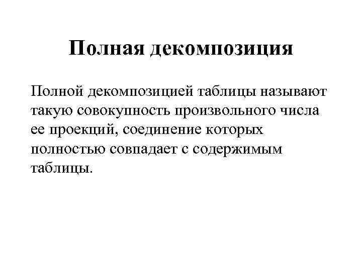 Полная декомпозиция Полной декомпозицией таблицы называют такую совокупность произвольного числа ее проекций, соединение которых